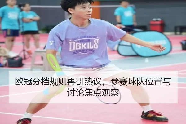 欧冠分档规则再引热议，参赛球队位置与讨论焦点观察
